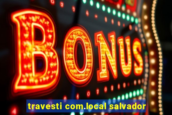 travesti com.local salvador