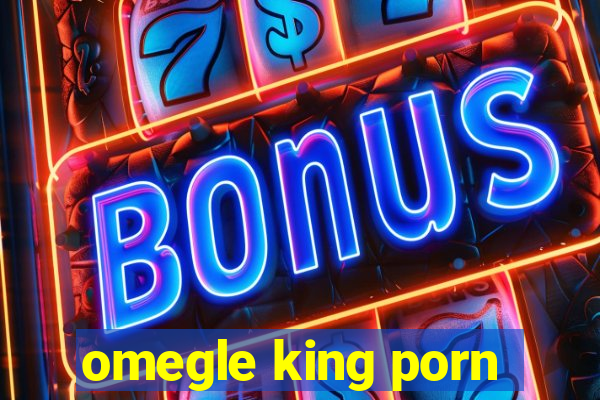 omegle king porn