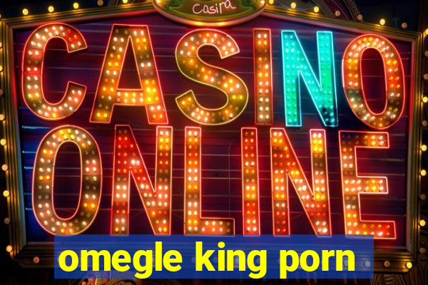 omegle king porn