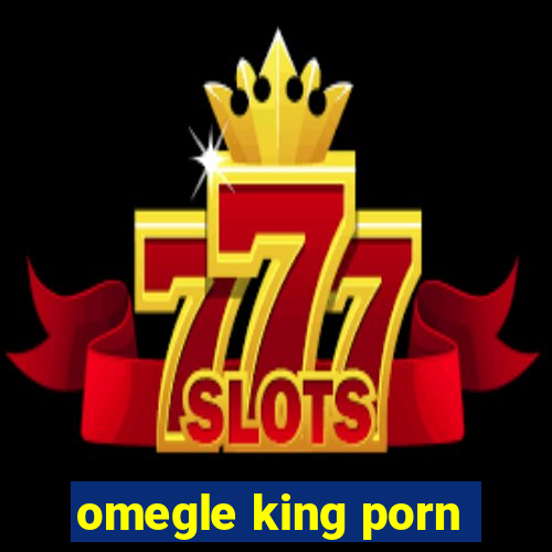 omegle king porn