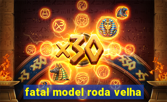 fatal model roda velha