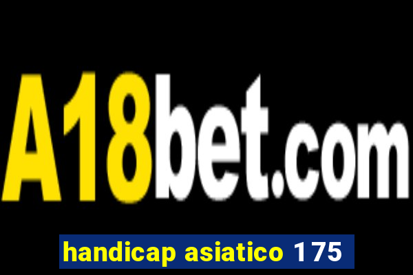 handicap asiatico 1 75
