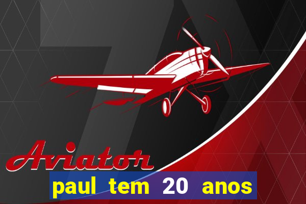 paul tem 20 anos de idade