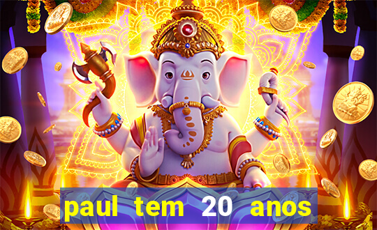 paul tem 20 anos de idade