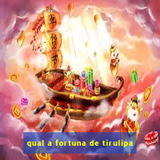 qual a fortuna de tirulipa