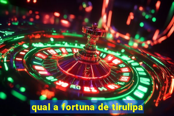 qual a fortuna de tirulipa