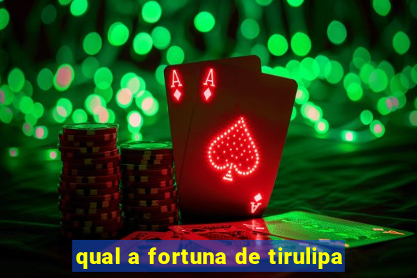 qual a fortuna de tirulipa