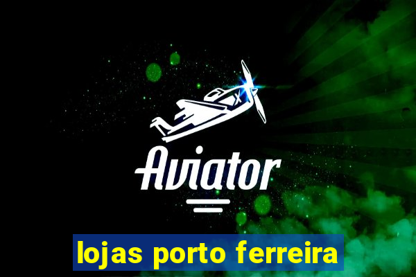 lojas porto ferreira