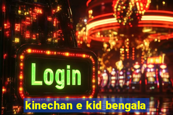 kinechan e kid bengala