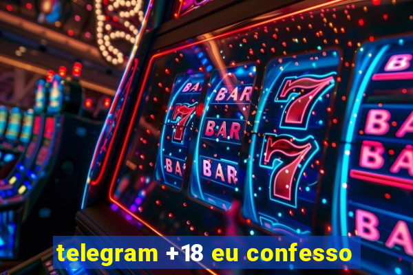 telegram +18 eu confesso