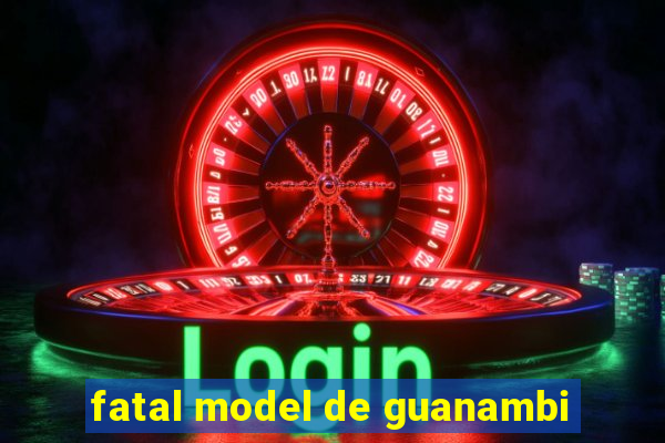fatal model de guanambi