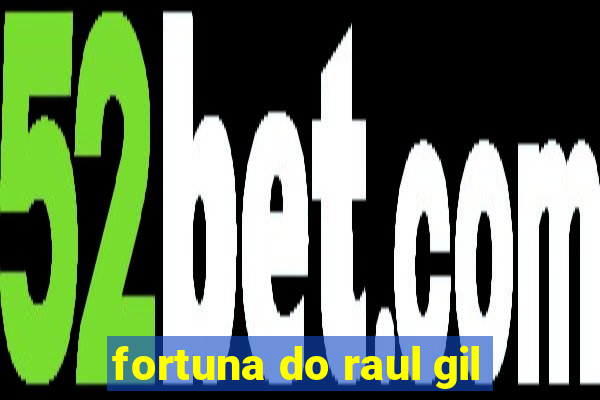 fortuna do raul gil