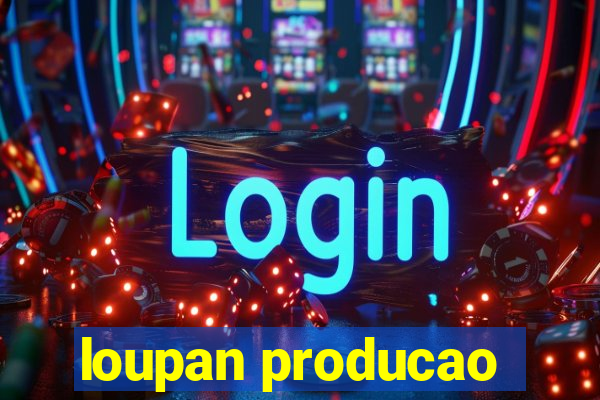 loupan producao
