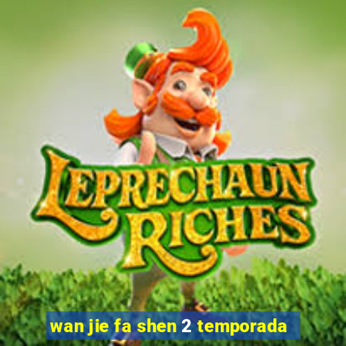 wan jie fa shen 2 temporada