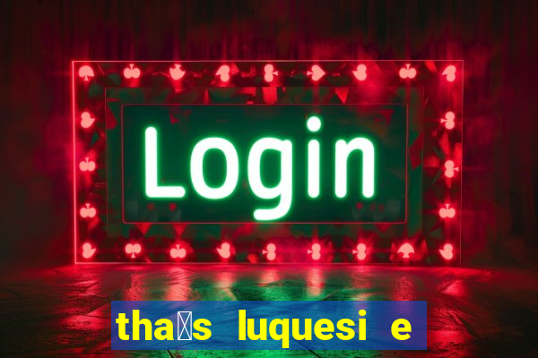 tha铆s luquesi e filha de beth luquesi