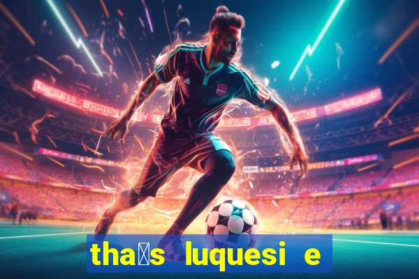 tha铆s luquesi e filha de beth luquesi