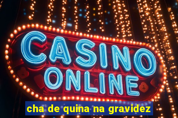 cha de quina na gravidez