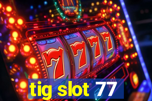 tig slot 77