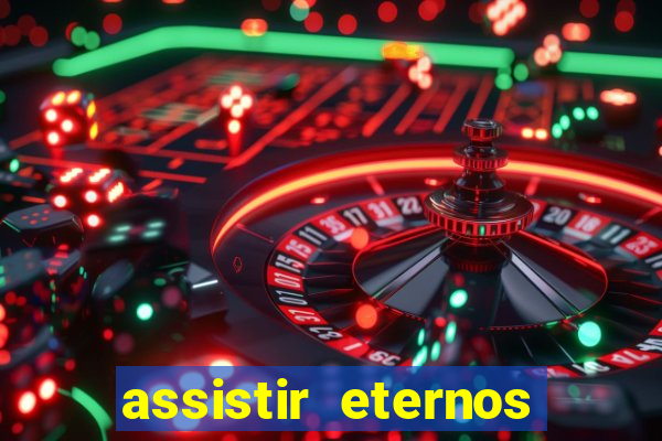assistir eternos completo dublado