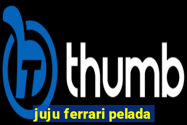 juju ferrari pelada