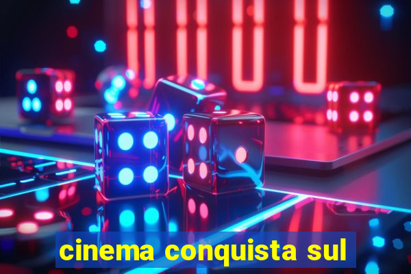 cinema conquista sul