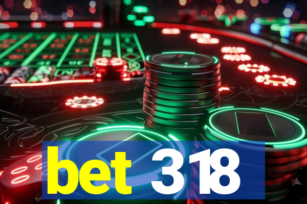 bet 318