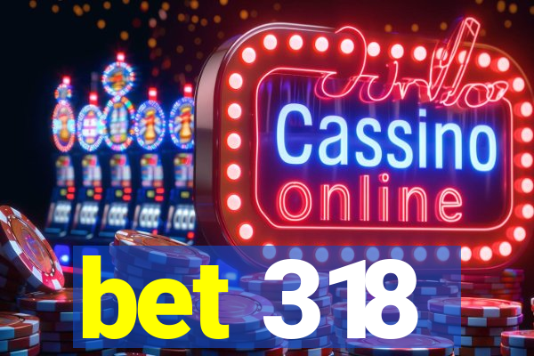 bet 318