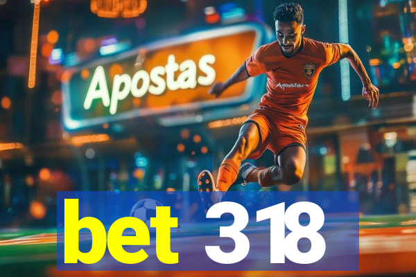 bet 318