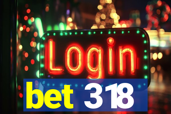 bet 318
