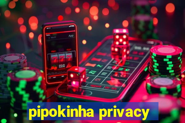pipokinha privacy