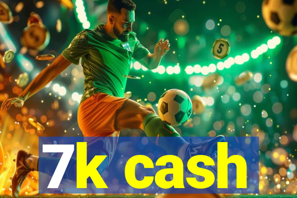 7k cash