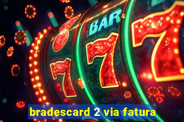 bradescard 2 via fatura