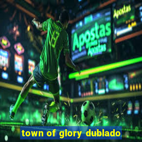 town of glory dublado