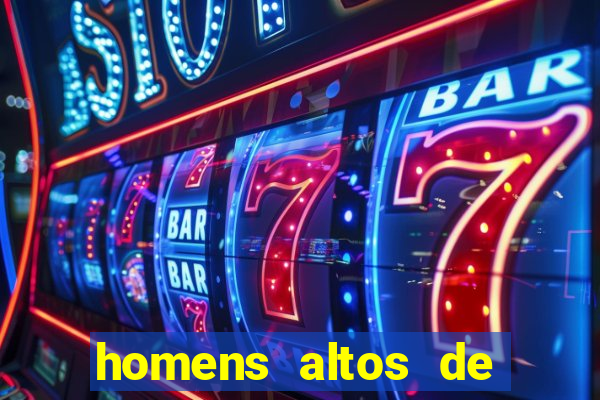 homens altos de pau grande