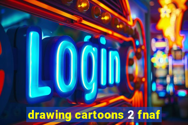 drawing cartoons 2 fnaf