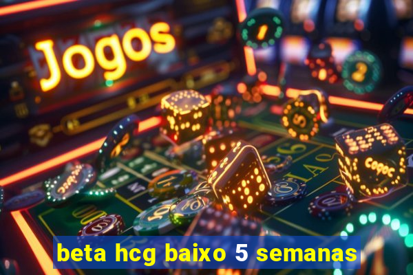beta hcg baixo 5 semanas