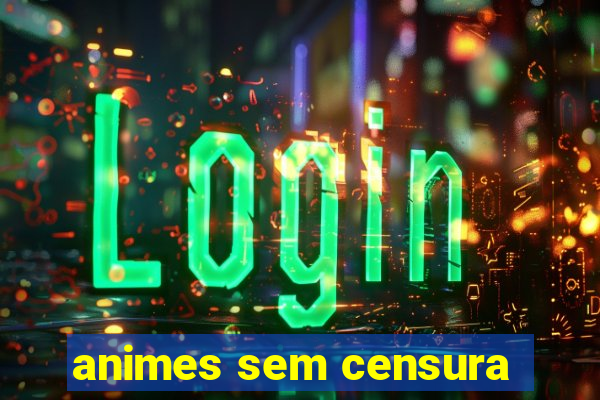 animes sem censura