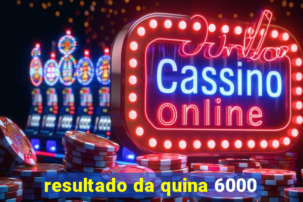 resultado da quina 6000