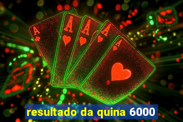 resultado da quina 6000