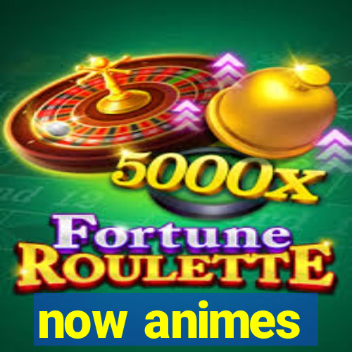 now animes