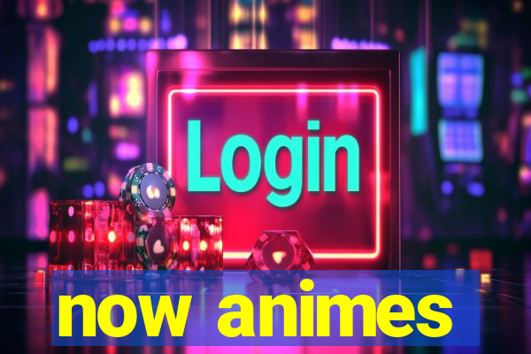 now animes