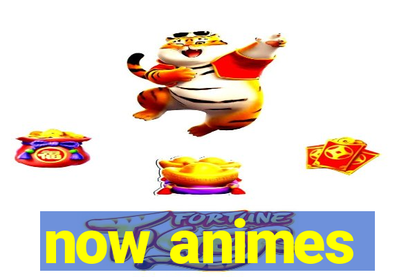 now animes