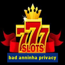 bad anninha privacy