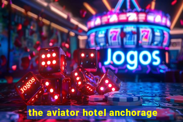 the aviator hotel anchorage