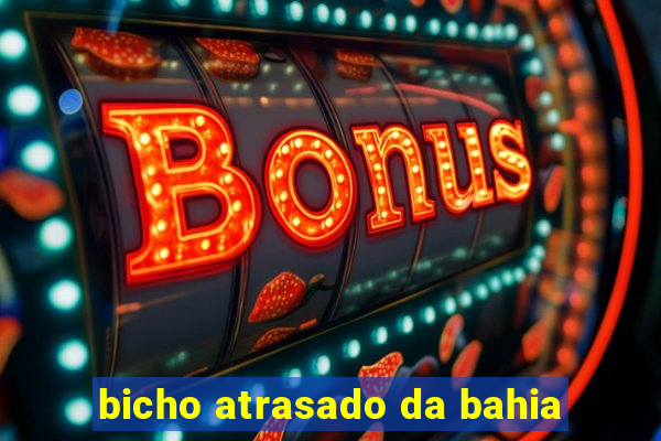 bicho atrasado da bahia