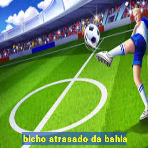 bicho atrasado da bahia