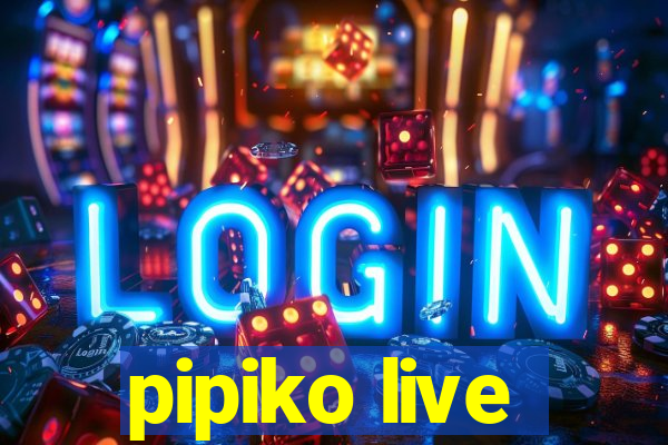 pipiko live