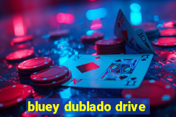 bluey dublado drive