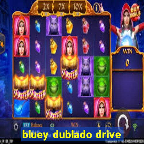 bluey dublado drive