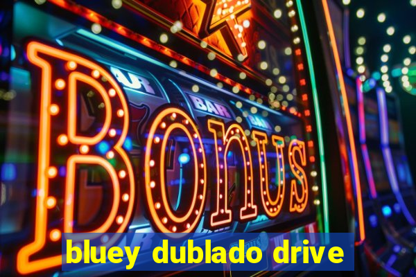 bluey dublado drive